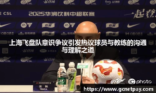 上海飞盘队意识争议引发热议球员与教练的沟通与理解之道