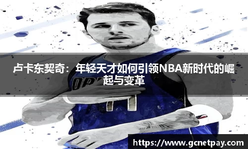 卢卡东契奇：年轻天才如何引领NBA新时代的崛起与变革